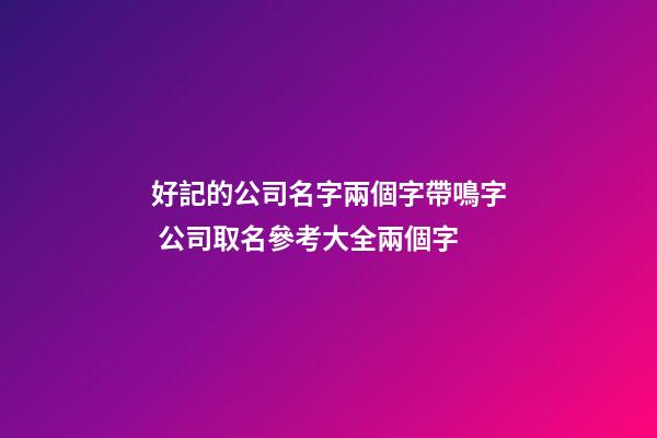 好記的公司名字兩個字帶鳴字 公司取名參考大全兩個字-第1張-公司起名-玄機派